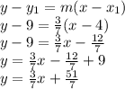 y-y_1=m(x-x_1)\\y-9=\frac{3}{7}(x-4)\\y-9=\frac{3}{7}x - \frac{12}{7}\\y=\frac{3}{7}x -\frac{12}{7} + 9\\y=\frac{3}{7}x + \frac{51}{7}