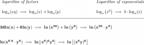 \bf \begin{array}{llll} \textit{logarithm of factors} \\\\ \log_a(xy)\implies \log_a(x)+\log_a(y) \end{array} ~\hfill \begin{array}{llll} \textit{Logarithm of exponentials} \\\\ \log_a\left( x^b \right)\implies b\cdot \log_a(x) \end{array} \\\\[-0.35em] \rule{34em}{0.25pt}\\\\ 36ln(x)+6ln(y)\implies ln\left( x^{36} \right)+ln\left( y^6 \right)\implies ln\left( x^{36}\cdot y^6 \right) \\\\\\ ln(x^{6\cdot 6}\cdot y^6)\implies ln[(x^6)^6y^6]\implies ln\left[ (x^6y)^6 \right]
