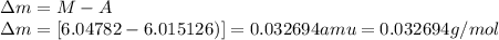 \Delta m=M-A\\\Delta m=[6.04782-6.015126)]=0.032694amu=0.032694g/mol