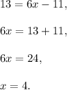 13=6x-11,\\ \\6x=13+11,\\ \\6x=24,\\ \\x=4.