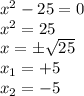 x ^ 2-25 = 0\\x ^ 2 = 25\\x = \pm \sqrt {25}\\x_ {1} = + 5\\x_ {2} = - 5