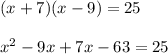 (x+7)(x-9)=25\\\\x^2-9x+7x-63=25