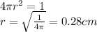 4\pi r^2 = 1\\r = \sqrt{\frac{1}{4\pi}}=0.28 cm