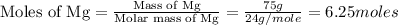 \text{Moles of Mg}=\frac{\text{Mass of Mg}}{\text{Molar mass of Mg}}=\frac{75g}{24g/mole}=6.25moles