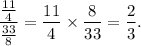 \dfrac{\frac{11}{4}}{\frac{33}{8}}=\dfrac{11}{4}\times\dfrac{8}{33}=\dfrac{2}{3}.