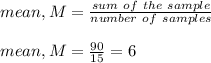 mean , M = \frac{sum \ of \ the \ sample}{number \ of \ samples} \\\\mean , M =\frac{90}{15} = 6