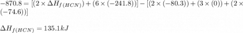 -870.8=[(2\times \Delta H_f_{(HCN)})+(6\times (-241.8))]-[(2\times (-80.3))+(3\times (0))+(2\times (-74.6))]\\\\\Delta H_f_{(HCN)}=135.1kJ