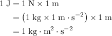 \begin{aligned}\rm 1\; J &= \rm 1\; N \times 1\; m\\ & = \rm \left(1\; kg\times 1\; m\cdot s^{-2}\right)\times 1\; m\\ &= \rm 1\; kg \cdot m^{2}\cdot s^{-2}\end{aligned}