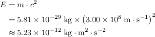 \begin{aligned} E &= m \cdot c^{2} \\ &= \rm 5.81\times 10^{-29}\; kg \times {\left(3.00\times 10^{8}\; m\cdot s^{-1}\right)}^{2}\\ &\approx \rm 5.23\times 10^{-12}\;kg\cdot m^{2}\cdot s^{-2} \end{aligned}