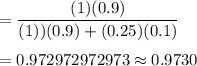 =\dfrac{(1)(0.9)}{(1))(0.9)+(0.25)(0.1)}\\\\=0.972972972973\approx0.9730