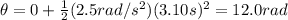\theta=0+\frac{1}{2}(2.5 rad/s^2)(3.10 s)^2=12.0 rad