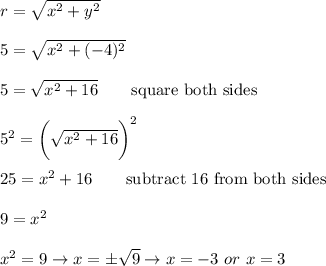 r=\sqrt{x^2+y^2}\\\\5=\sqrt{x^2+(-4)^2}\\\\5=\sqrt{x^2+16}\qquad\text{square both sides}\\\\5^2=\bigg(\sqrt{x^2+16}\bigg)^2\\\\25=x^2+16\qquad\text{subtract 16 from both sides}\\\\9=x^2\\\\x^2=9\to x=\pm\sqrt{9}\to x=-3\ or\ x=3