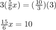3(\frac{5}{6}x)=(\frac{10}{3})(3)\\\\\frac{15}{6}x=10