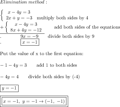 Elimination\ method:\\\\\left\{\begin{array}{ccc}x-4y=3\\2x+y=-3&\text{multiply both sides by 4}\end{array}\right\\\underline{+\left\{\begin{array}{ccc}x-4y=3\\8x+4y=-12\end{array}\right}\qquad\text{add both sides of the equations}\\.\qquad\qquad9x=-9\qquad\text{divide both sides by 9}\\.\qquad\qquad\boxed{x=-1}\\\\\text{Put the value of x to the first equation:}\\\\-1-4y=3\qquad\text{add 1 to both sides}\\\\-4y=4\qquad\text{divide both sides by (-4)}\\\\\boxed{y=-1}\\\\\boxed{\boxed{x=-1,\ y=-1\to(-1,\ -1)}}