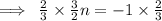 \implies \:   \frac{2}{3}   \times \frac{3}{2}n =  - 1 \times  \frac{2}{3}