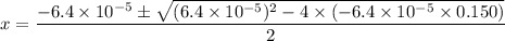 \displaystyle x = \frac{-6.4\times 10^{-5} \pm \sqrt{(6.4\times 10^{-5})^{2} - 4\times (- 6.4\times 10^{-5}\times 0.150)}}{2}