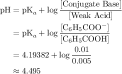 \begin{aligned}\mathrm{pH} &= \mathrm{pK}_{a} + \log{\frac{{[\text{Conjugate Base}]}}{[\text{Weak Acid}]}} \\ &= \mathrm{pK}_{a} + \log{\frac{{[\mathrm{C_6H_5COO^{-}}]}}{[\mathrm{C_6H_5COOH}]}}\\ &= 4.19382 + \log{\frac{0.01}{0.005}}\\ &\approx 4.495 \end{aligned}