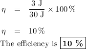 \begin{array}{rcl}\eta & = & \dfrac{\text{3 J}}{\text{30 J}} \times 100 \,\%\\\\\eta & = & 10 \, \%\\\end{array}\\\text{ The efficiency is }\boxed{\textbf{10 \%}}