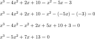 x^3-4x^2+2x+10=x^2-5x-3\\\\x^3-4x^2+2x+10-x^2-(-5x)-(-3)=0\\\\x^3-4x^2-x^2+2x+5x+10+3=0\\\\x^3-5x^2+7x+13=0