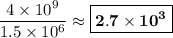 \dfrac{4 \times 10^{9}}{1.5 \times 10^{6}} \approx \boxed{\mathbf{2.7 \times 10^{3}}}
