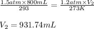 \frac{1.5atm\times 800mL}{293}=\frac{1.2atm\times V_2}{273K}\\\\V_2=931.74mL