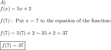 A)\\f(x)=5x+2\\\\f(7):\ \text{Put x = 7 to the equation of the function:}\\\\f(7)=5(7)+2=35+2=37\\\\\boxed{f(7)=37}