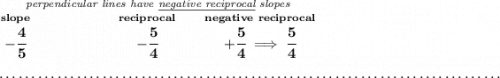 \bf \stackrel{\textit{perpendicular lines have \underline{negative reciprocal} slopes}} {\stackrel{slope}{-\cfrac{4}{5}}\qquad \qquad \qquad \stackrel{reciprocal}{-\cfrac{5}{4}}\qquad \stackrel{negative~reciprocal}{+\cfrac{5}{4}\implies \cfrac{5}{4}}} \\\\[-0.35em] ~\dotfill
