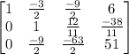 \begin{bmatrix}1&\frac{-3}{2}&\frac{-9}{2}&6\\0&1&\frac{12}{11}&\frac{-38}{11}\\0&\frac{-9}{2}&\frac{-63}{2}&51\end{bmatrix}