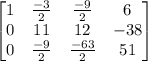 \begin{bmatrix}1&\frac{-3}{2}&\frac{-9}{2}&6\\0&11&12&-38\\0&\frac{-9}{2}&\frac{-63}{2}&51\end{bmatrix}