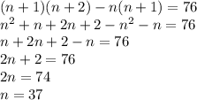 (n+1)(n+2) - n(n+1) = 76\\n^2+n+2n+2-n^2-n=76\\n+2n+2-n=76\\2n+2=76\\2n=74\\n=37