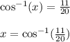 \cos^{-1}(x) = \frac{11}{20} \\\\x = \cos^{-1}(\frac{11}{20})