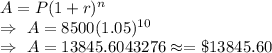 A=P(1+r)^n\\\Rightarrow\ A=8500(1.05)^{10}\\\Rightarrow\ A=13845.6043276\approx=\$13845.60