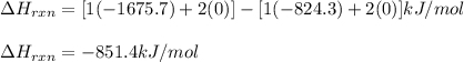 \Delta H_{rxn}=[1(-1675.7)+2(0)]-[1(-824.3)+2(0)]kJ/mol\\\\\Delta H_{rxn}=-851.4kJ/mol