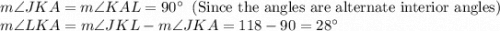 m\angle JKA = m\angle KAL = 90^\circ \text{\: (Since the angles are alternate interior angles)}\\&#10;m\angle LKA = m\angle JKL - m\angle JKA = 118 - 90 = 28^\circ\\&#10;