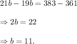 21b-19b=383-361\\\\\Rightarrow 2b=22\\\\\Rightarrow b=11.