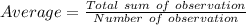 Average = \frac{Total\ sum\ of\ observation}{Number\ of\ observation}
