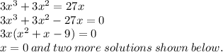 3 {x}^{3}  + 3 {x}^{2}  = 27x \\ 3 {x}^{3}  + 3 {x}^{2}  - 27x = 0 \\ 3x( {x }^{2}  + x - 9) = 0 \\ x = 0 \: and \: two \: more \: solutions \: shown \: below.