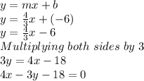 y = mx + b\\y = \frac{4}{3}x+(-6)\\y = \frac{4}{3} x - 6\\Multiplying\ both\ sides\ by\ 3\\3y = 4x - 18\\4x - 3y -18 = 0