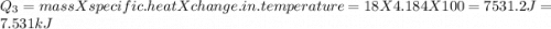 Q_{3}=massXspecific.heatXchange.in.temperature=18X4.184X100=7531.2J=7.531kJ