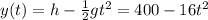 y(t) = h - \frac{1}{2}gt^2 =  400 - 16 t^2