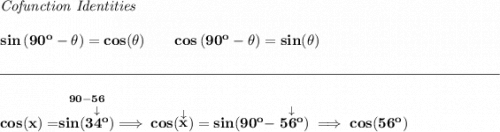 \bf \textit{Cofunction Identities} \\\\ sin\left(90^o-\theta\right)=cos(\theta) \qquad cos\left(90^o-\theta\right)=sin(\theta) \\\\[-0.35em] \rule{34em}{0.25pt}\\\\ cos(x)=\stackrel{90-56}{sin(\stackrel{\downarrow }{34^o})}\implies cos(\stackrel{\downarrow }{x})=sin(90^o-\stackrel{\downarrow }{56^o})\implies cos(56^o)