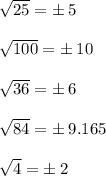 \sqrt{25}  =  \pm \: 5 \\  \\  \sqrt{100}  =  \pm \: 10 \\  \\  \sqrt{36}  =  \pm \: 6 \\  \\  \sqrt{84}  =  \pm \: 9.165\\  \\  \sqrt{4}  =  \pm \: 2 \\  \\