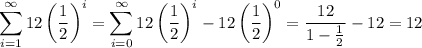 \displaystyle\sum_{i=1}^\infty 12\left(\dfrac12\right)^i=\sum_{i=0}^\infty 12\left(\dfrac12\right)^i-12\left(\dfrac12\right)^0=\dfrac{12}{1-\frac12}-12=12