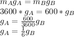 m_{A}g_{A} =m_{B}g_{B}\\3600*g_{A}=600*g_{B}\\g_{A}=\frac{600}{3600}g_{B}\\ g_{A}=\frac{1}{6}g_{B}