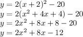 y=2(x+2)^2-20\\y=2(x^2+4x+4)-20\\y=2x^2+8x+8-20\\y=2x^2+8x-12