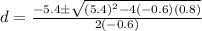 d=\frac{-5.4\pm \sqrt{(5.4)^2-4(-0.6)(0.8)}}{2(-0.6)}