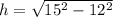 h=\sqrt{15^{2}-12^{2} }