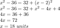 x^{2}-36=32+(x-2)^{2}\\x^{2}-36=32+x^{2}-4x+4\\4x=36+36\\4x=72\\x=18\ units