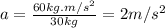 a=\frac{60kg.m/s^2}{30kg}=2m/s^2
