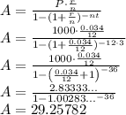 A=\frac{P\cdot \frac{r}{n} }{1-(1+\frac{r}{n})^{-nt} }\\A=\frac{1000\cdot \frac{0.034}{12} }{1-(1+\frac{0.034}{12})^{-12\cdot 3} }\\A=\frac{1000\cdot \frac{0.034}{12}}{1-\left(\frac{0.034}{12}+1\right)^{-36}}\\A=\frac{2.83333\dots }{1-1.00283\dots ^{-36}}\\A=29.25782